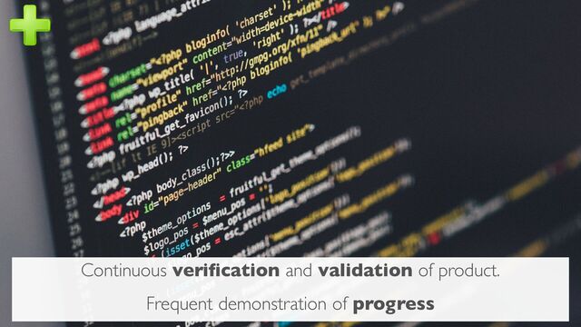 Continuous veriﬁcation and validation of product.
Frequent demonstration of progress
