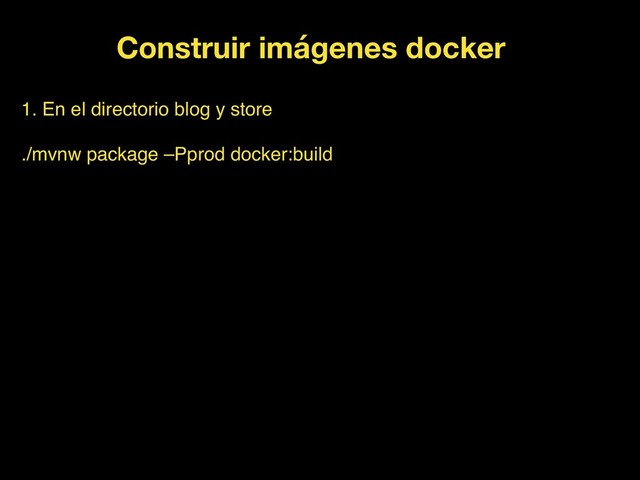 Construir imágenes docker
1. En el directorio blog y store
./mvnw package –Pprod docker:build
