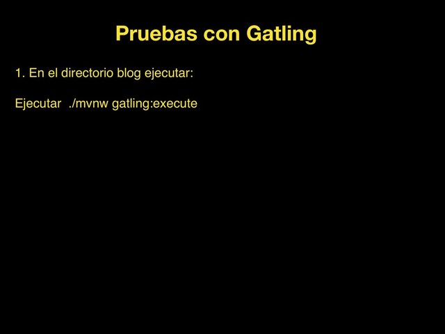Pruebas con Gatling
1. En el directorio blog ejecutar:
Ejecutar ./mvnw gatling:execute
