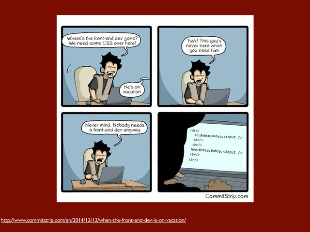 http://www.commitstrip.com/en/2014/12/12/when-the-front-end-dev-is-on-vacation/
