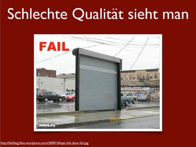 Schlechte Qualität sieht man
http://failblog.ﬁles.wordpress.com/2009/10/epic-fail-door-fail.jpg
