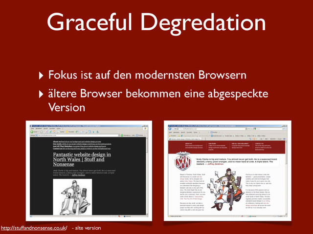 Graceful Degredation
‣ Fokus ist auf den modernsten Browsern
‣ ältere Browser bekommen eine abgespeckte
Version
http://stuffandnonsense.co.uk/ - alte version

