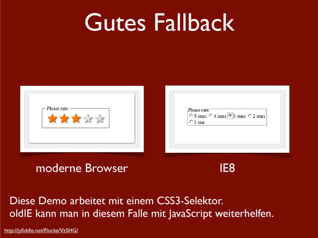 Gutes Fallback
http://jsﬁddle.net/Flocke/VzSHG/
IE8
moderne Browser
Diese Demo arbeitet mit einem CSS3-Selektor.
oldIE kann man in diesem Falle mit JavaScript weiterhelfen.
