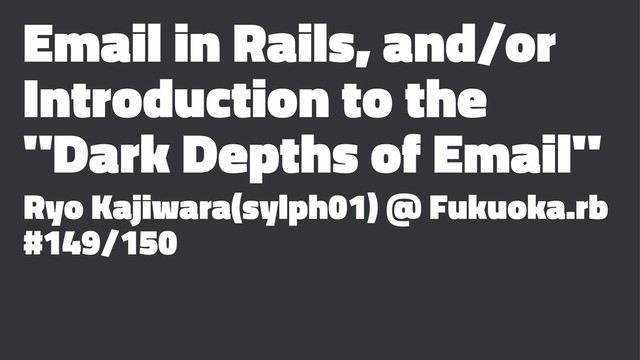 Email in Rails, and/or
Introduction to the
"Dark Depths of Email"
Ryo Kajiwara(sylph01) @ Fukuoka.rb
#149/150
