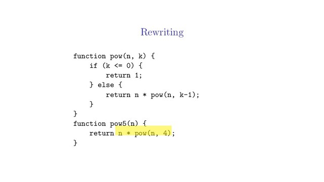 Rewriting
function pow(n, k) {
if (k <= 0) {
return 1;
} else {
return n * pow(n, k-1);
}
}
function pow5(n) {
return n * pow(n, 4);
}
