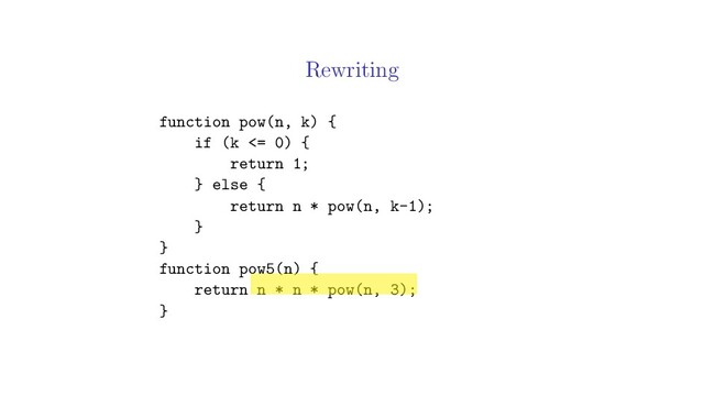 Rewriting
function pow(n, k) {
if (k <= 0) {
return 1;
} else {
return n * pow(n, k-1);
}
}
function pow5(n) {
return n * n * pow(n, 3);
}
