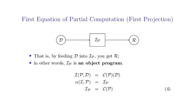 First Equation of Partial Computation (First Projection)
D R
IP
• That is, by feeding D into IP, you get R;
• in other words, IP is an object program.
I(P, D) = C(P)(D)
α(I, P) = IP
IP = C(P) (4)
