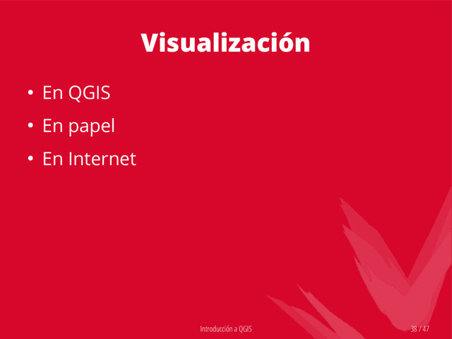 Introducción a QGIS 38 / 47
Visualización
● En QGIS
● En papel
● En Internet
