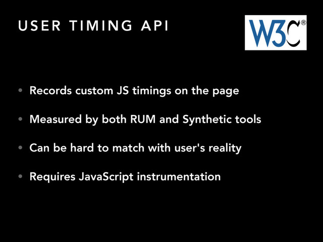 U S E R T I M I N G A P I
• Records custom JS timings on the page
• Measured by both RUM and Synthetic tools
• Can be hard to match with user's reality
• Requires JavaScript instrumentation
