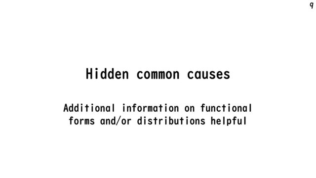 Hidden common causes
Additional information on functional
forms and/or distributions helpful
9
