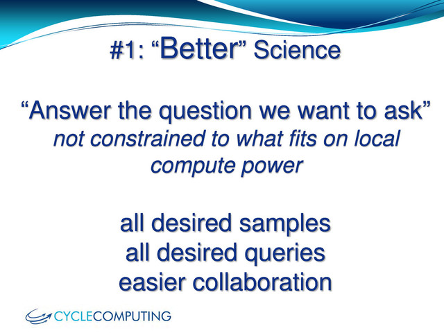 #1: “Better” Science
“Answer the question we want to ask”
not constrained to what fits on local
compute power
all desired samples
all desired queries
easier collaboration
