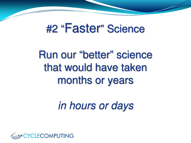 #2 “Faster” Science
Run our “better” science
that would have taken
months or years
in hours or days

