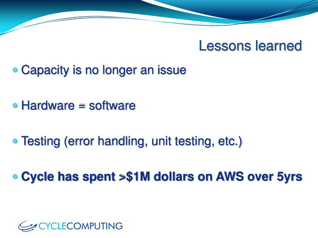  Capacity is no longer an issue
 Hardware = software
 Testing (error handling, unit testing, etc.)
 Cycle has spent >$1M dollars on AWS over 5yrs
Lessons learned
