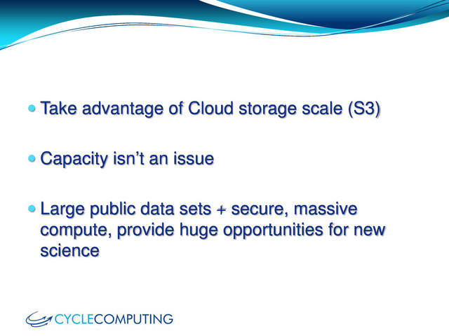  Take advantage of Cloud storage scale (S3)
 Capacity isn’t an issue
 Large public data sets + secure, massive
compute, provide huge opportunities for new
science
