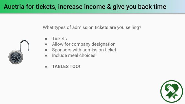 Auctria for tickets, increase income & give you back time
What types of admission tickets are you selling?
● Tickets
● Allow for company designation
● Sponsors with admission ticket
● Include meal choices
● TABLES TOO!
