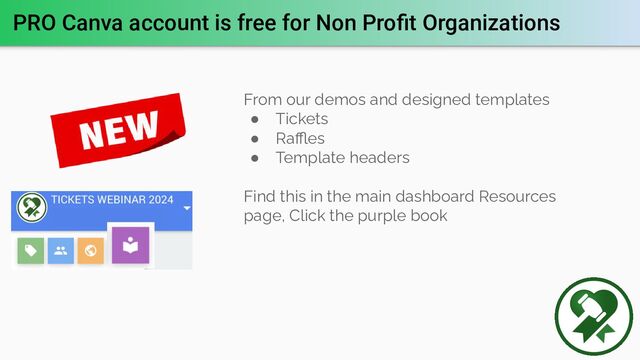 PRO Canva account is free for Non Proﬁt Organizations
From our demos and designed templates
● Tickets
● Raﬄes
● Template headers
Find this in the main dashboard Resources
page, Click the purple book
