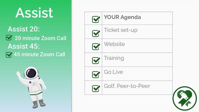 Assist
YOUR Agenda
Ticket set-up
Website
Training
Go Live
Golf, Peer-to-Peer
Assist 20:
20 minute Zoom Call
Assist 45:
45 minute Zoom Call
