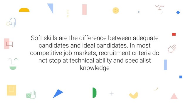 Soft skills are the difference between adequate
candidates and ideal candidates. In most
competitive job markets, recruitment criteria do
not stop at technical ability and specialist
knowledge
