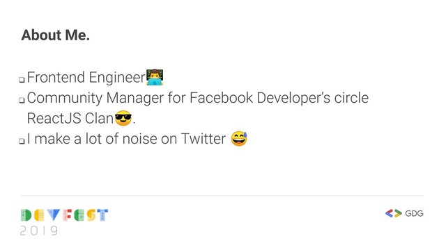 About Me.
❑
Frontend Engineer‍
❑
Community Manager for Facebook Developer’s circle
ReactJS Clan.
❑
I make a lot of noise on Twitter 
