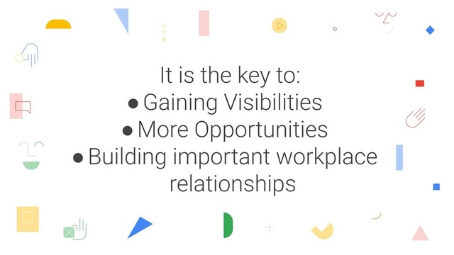 It is the key to:
●Gaining Visibilities
●More Opportunities
●Building important workplace
relationships
