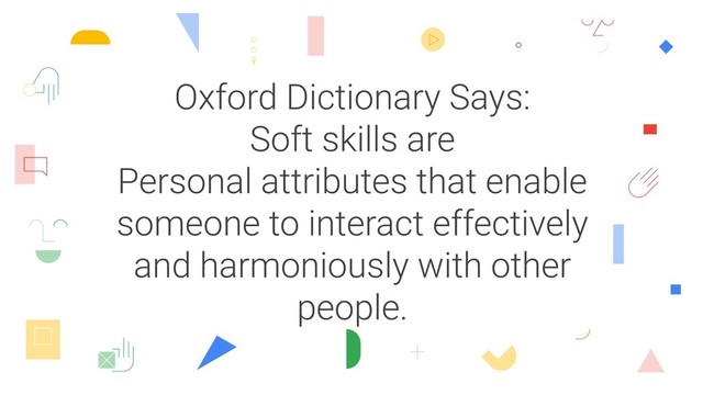 Oxford Dictionary Says:
Soft skills are
Personal attributes that enable
someone to interact effectively
and harmoniously with other
people.
