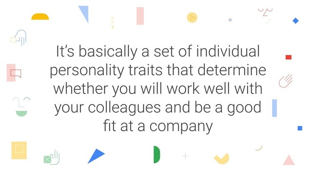 It’s basically a set of individual
personality traits that determine
whether you will work well with
your colleagues and be a good
ﬁt at a company
