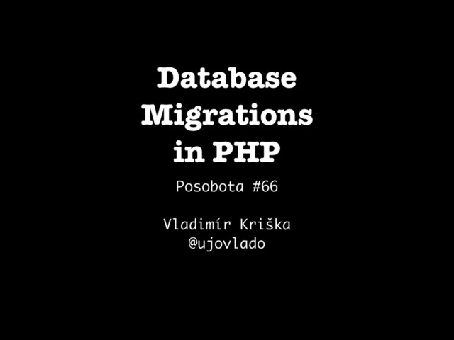 Database
Migrations
in PHP
Posobota #66
Vladimír Kriška
@ujovlado
