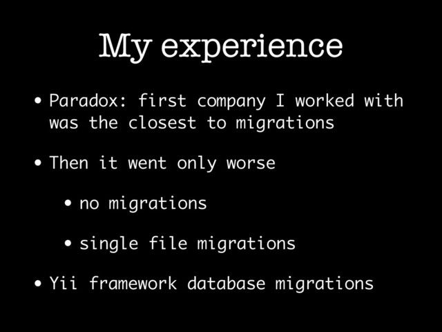 My experience
• Paradox: first company I worked with
was the closest to migrations
• Then it went only worse
• no migrations
• single file migrations
• Yii framework database migrations

