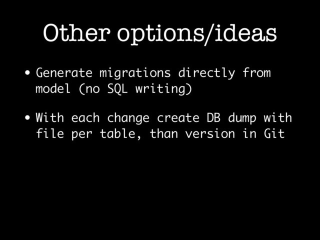 Other options/ideas
• Generate migrations directly from
model (no SQL writing)
• With each change create DB dump with
file per table, than version in Git
