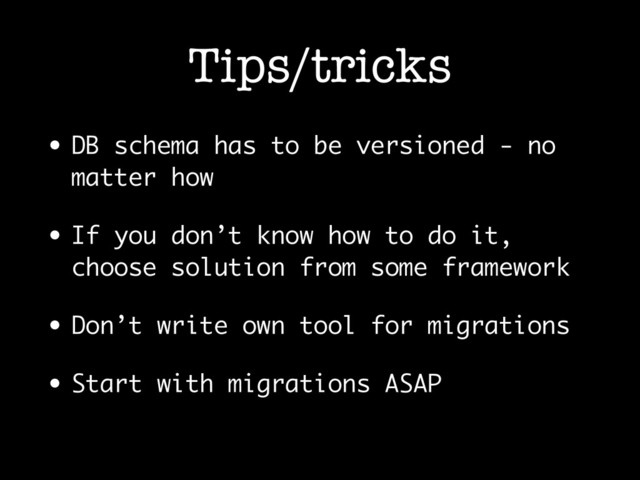 Tips/tricks
• DB schema has to be versioned - no
matter how
• If you don’t know how to do it,
choose solution from some framework
• Don’t write own tool for migrations
• Start with migrations ASAP
