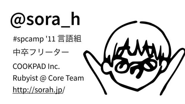 @sora_h
#spcamp '11 ݴޠ૊
தଔϑϦʔλʔ
COOKPAD Inc.
Rubyist @ Core Team
http://sorah.jp/
