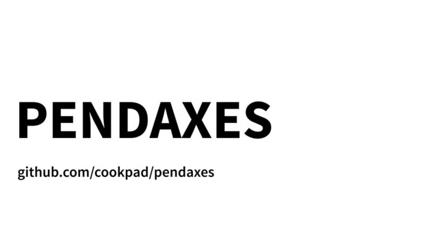 PENDAXES
github.com/cookpad/pendaxes
