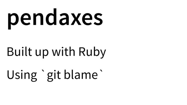pendaxes
Built up with Ruby
Using `git blame`
