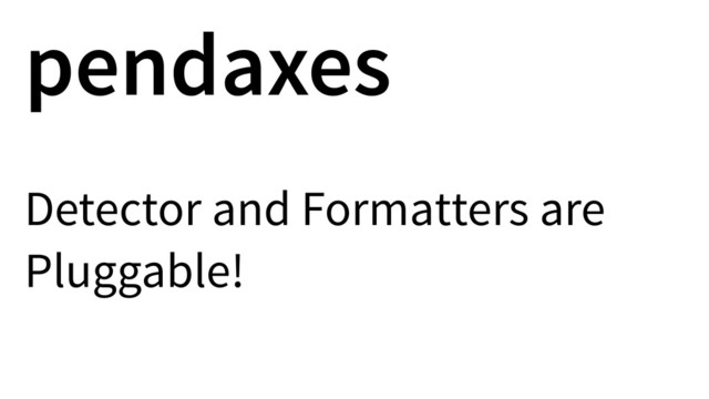pendaxes
Detector and Formatters are
Pluggable!
