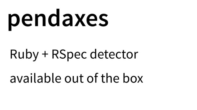pendaxes
Ruby + RSpec detector
available out of the box
