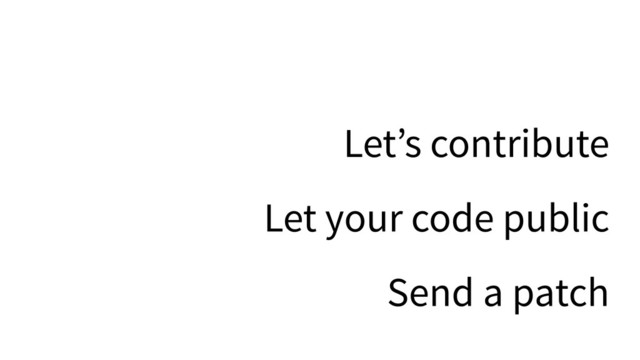 Let’s contribute
Let your code public
Send a patch
