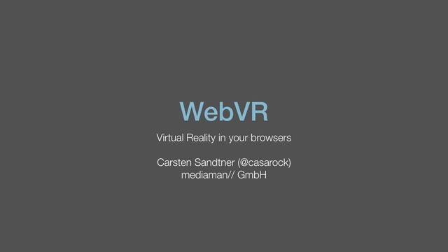 WebVR
Virtual Reality in your browsers
Carsten Sandtner (@casarock)
mediaman// GmbH
