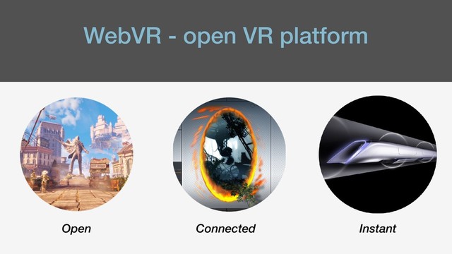WebVR - open VR platform
Open Connected Instant

