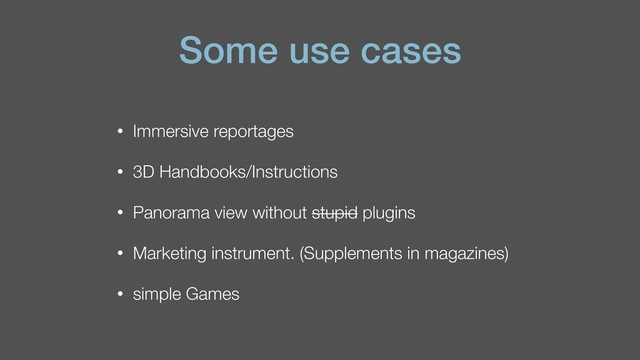 Some use cases
• Immersive reportages
• 3D Handbooks/Instructions
• Panorama view without stupid plugins
• Marketing instrument. (Supplements in magazines)
• simple Games
