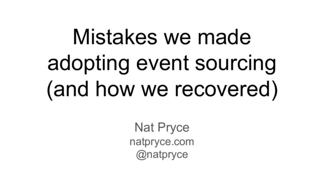 Mistakes we made
adopting event sourcing
(and how we recovered)
Nat Pryce
natpryce.com
@natpryce

