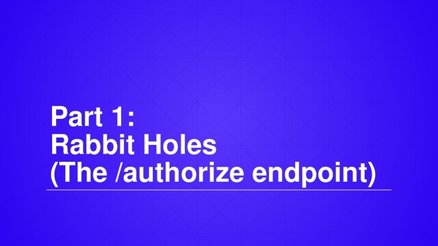 Part 1:
Rabbit Holes
(The /authorize endpoint)
