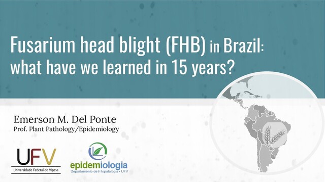 Fusarium head blight (FHB) in Brazil:
what have we learned in 15 years?
Emerson M. Del Ponte
Prof. Plant Pathology/Epidemiology
