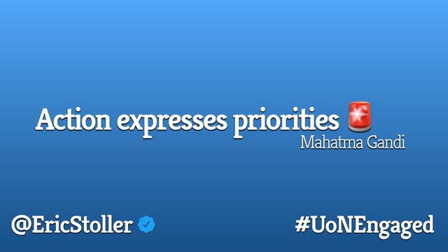Action expresses priorities 
Mahatma Gandi
@EricStoller #UoNEngaged
