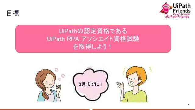 4
#UiPathFriends
 
目標 
UiPathの認定資格である 
UiPath RPA アソシエイト資格試験 
を取得しよう！
3月までに！ 
