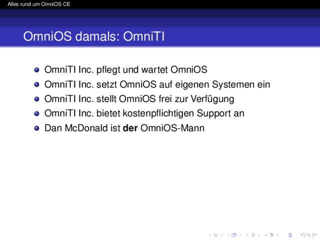 Alles rund um OmniOS CE
OmniOS damals: OmniTI
OmniTI Inc. pﬂegt und wartet OmniOS
OmniTI Inc. setzt OmniOS auf eigenen Systemen ein
OmniTI Inc. stellt OmniOS frei zur Verfügung
OmniTI Inc. bietet kostenpﬂichtigen Support an
Dan McDonald ist der OmniOS-Mann
