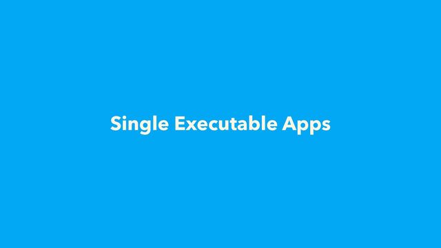 Single Executable Apps
