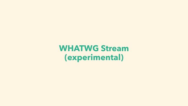 WHATWG Stream
(experimental)
