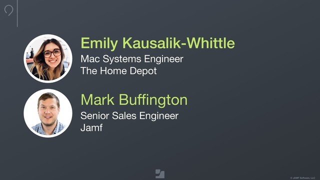 © JAMF Software, LLC
Emily Kausalik-Whittle
Mac Systems Engineer

The Home Depot
Mark Buﬃngton
Senior Sales Engineer

Jamf

