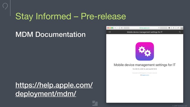 Your logo here
275 x 100 max
To update, double-click
to edit master
© JAMF Software, LLC
Stay Informed – Pre-release
MDM Documentation
https://help.apple.com/
deployment/mdm/
