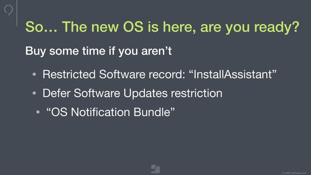Your logo here
275 x 100 max
To update, double-click
to edit master
© JAMF Software, LLC
So… The new OS is here, are you ready?
• Restricted Software record: “InstallAssistant”

• Defer Software Updates restriction

• “OS Notiﬁcation Bundle”
Buy some time if you aren’t
